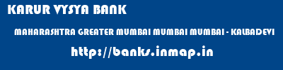 KARUR VYSYA BANK  MAHARASHTRA GREATER MUMBAI MUMBAI MUMBAI - KALBADEVI  banks information 